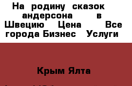 На  родину  сказок    андерсона  .....в  Швецию  › Цена ­ 1 - Все города Бизнес » Услуги   . Крым,Ялта